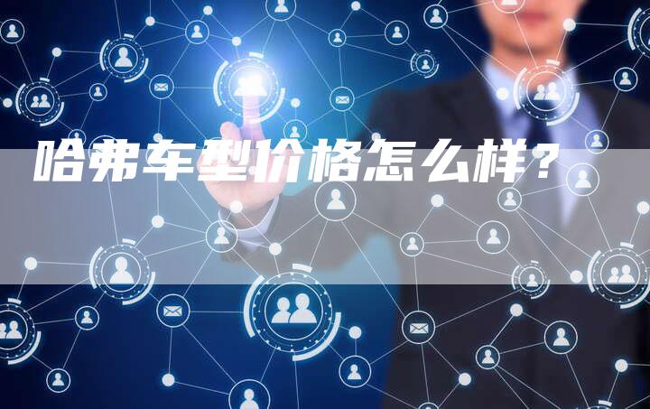 哈弗车型价格怎么样?-车时代