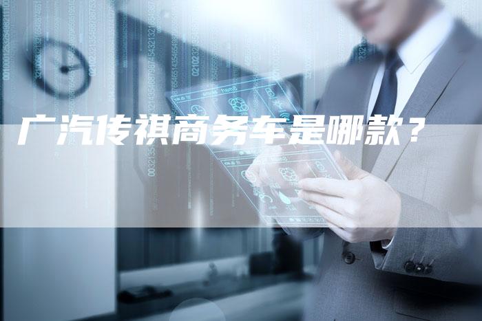 广汽传祺商务车是哪款?-车时代