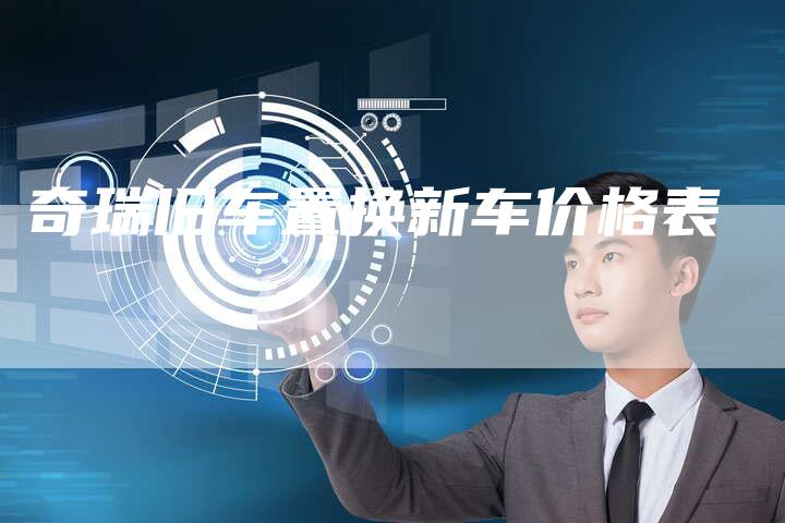 奇瑞旧车置换新车价格表-车时代