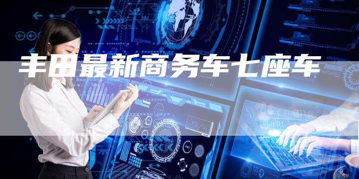 丰田最新商务车七座车