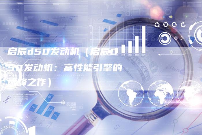 启辰d50发动机（启辰D50发动机：高性能引擎的巅峰之作）