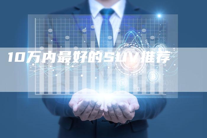 10万内最好的SUV推荐