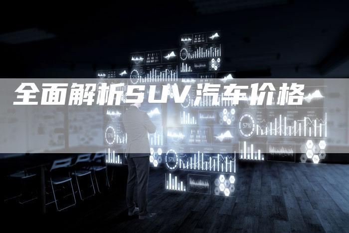 全面解析SUV汽车价格-车时代