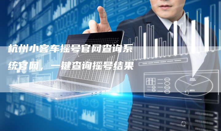 杭州小客车摇号官网查询系统官网,一键查询摇号结果-车时代