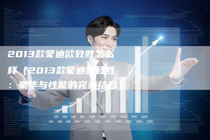 2013款蒙迪欧致胜怎么样(2013款蒙迪欧致胜:豪华与性能的完美结合)-车时代