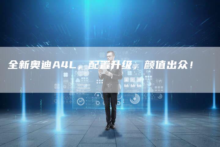 全新奥迪A4L,配置升级,颜值出众!-车时代