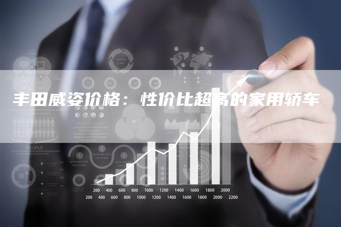 丰田威姿价格：性价比超高的家用轿车-车时代