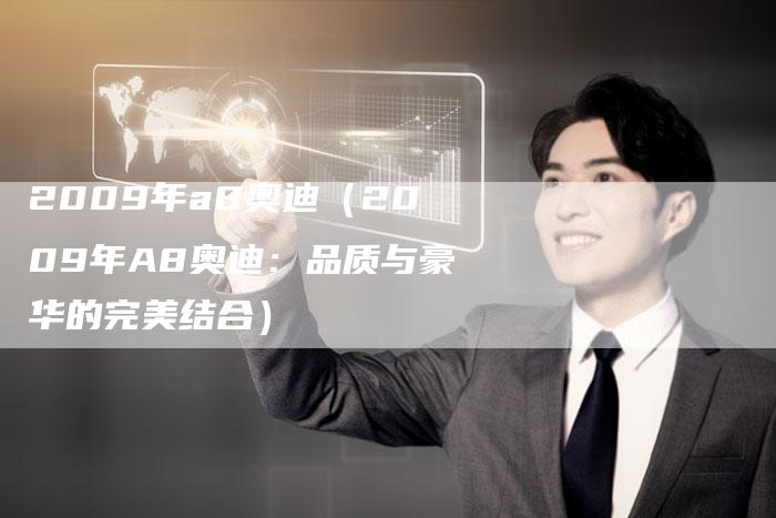 2009年a8奥迪（2009年A8奥迪：品质与豪华的完美结合）