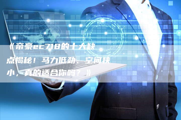 《帝豪ec718的十大缺点揭秘!马力低劲、空间狭小,真的适合你吗?》-车时代