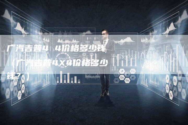 广汽吉普4 4价格多少钱(广汽吉普4X4价格多少钱?)-车时代