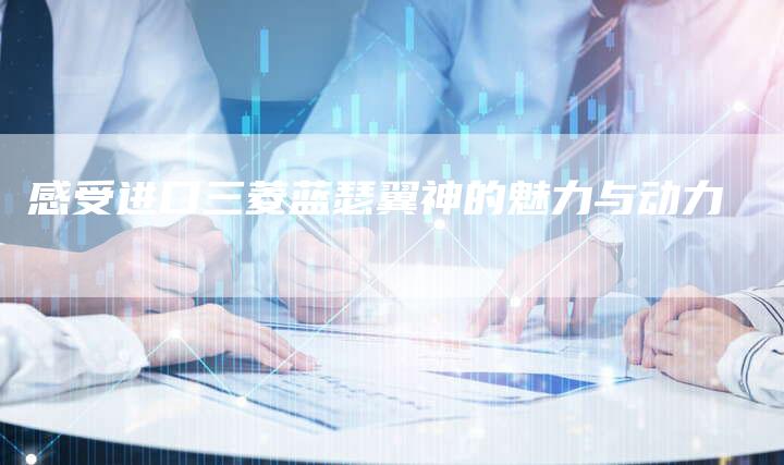 感受进口三菱蓝瑟翼神的魅力与动力-车时代