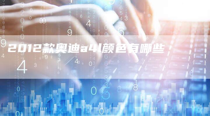 2012款奥迪a4l颜色有哪些-车时代