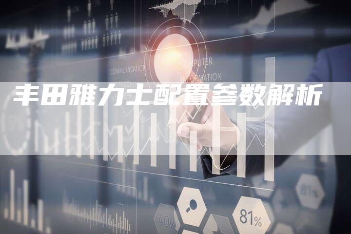 丰田雅力士配置参数解析