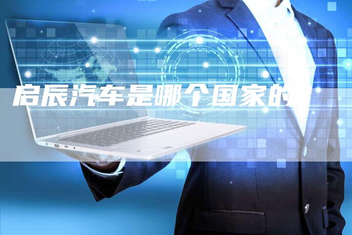 启辰汽车是哪个国家的?-车时代