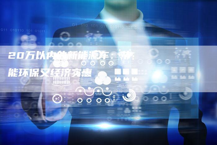 20万以内的新能源车：节能环保又经济实惠