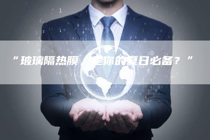 “玻璃隔热膜,是你的夏日必备?”-车时代