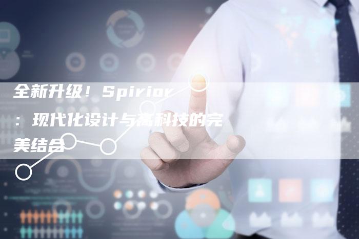 全新升级!Spirior:现代化设计与高科技的完美结合-车时代