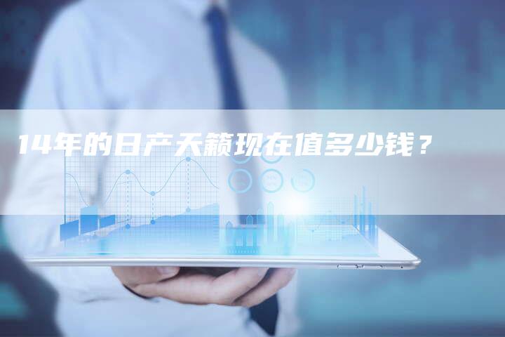 14年的日产天籁现在值多少钱?-车时代