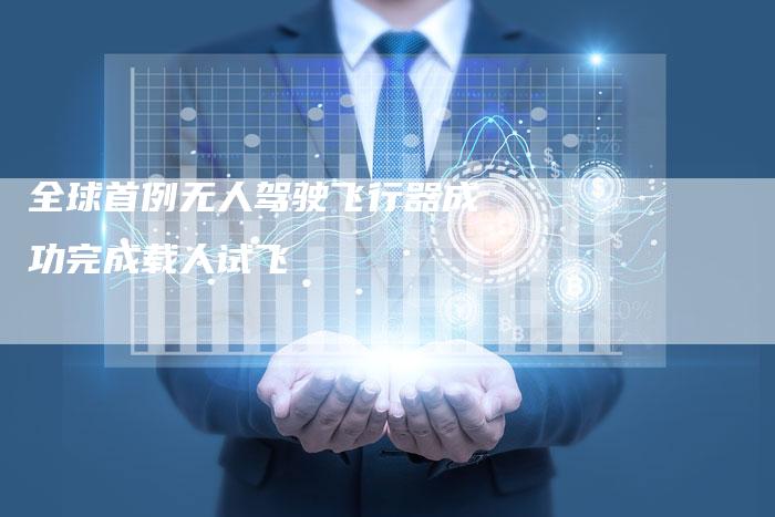 全球首例无人驾驶飞行器成功完成载人试飞-车时代
