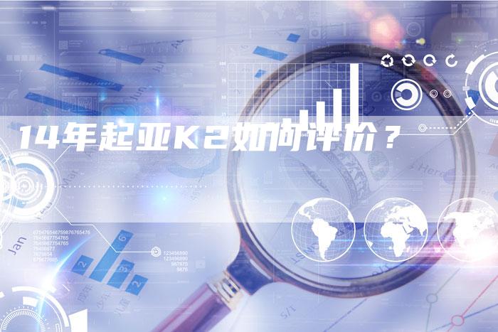 14年起亚K2如何评价？