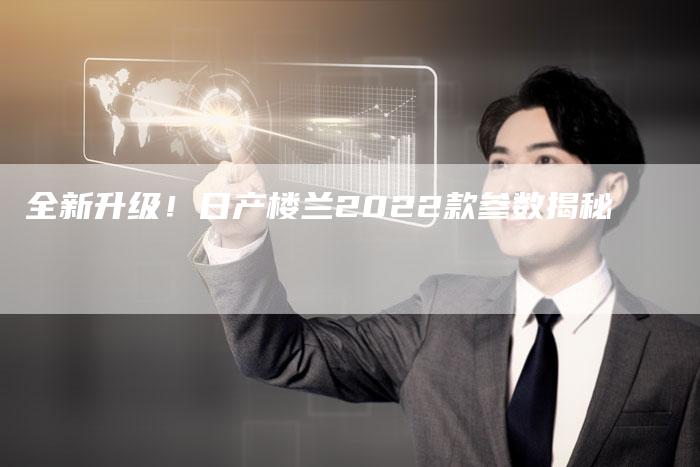 全新升级！日产楼兰2022款参数揭秘
