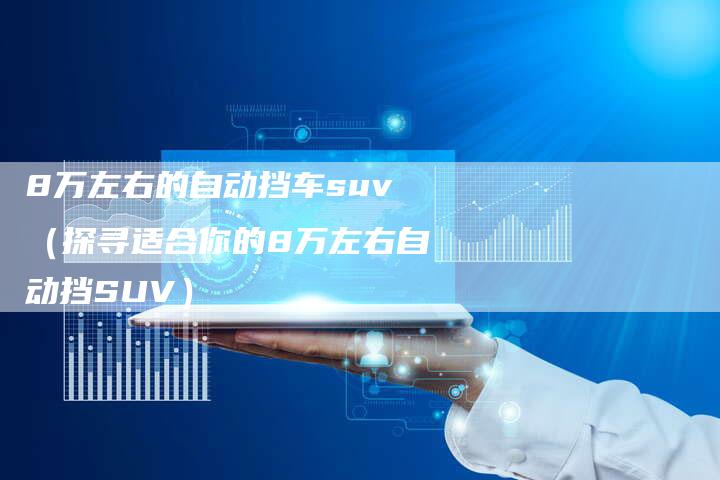 8万左右的自动挡车suv(探寻适合你的8万左右自动挡SUV)-车时代