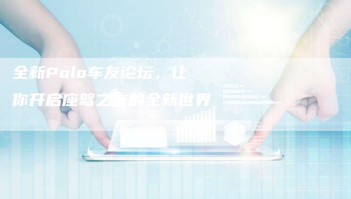 全新Polo车友论坛,让你开启座驾之友的全新世界-车时代