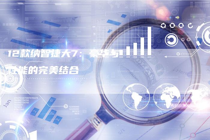 12款纳智捷大7:豪华与性能的完美结合-车时代