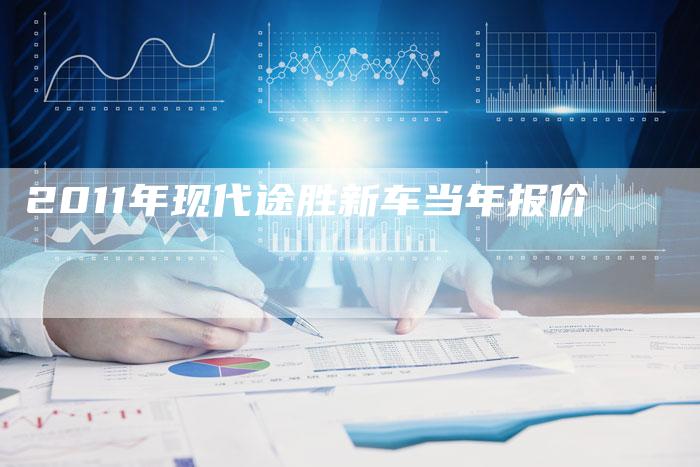2011年现代途胜新车当年报价-车时代