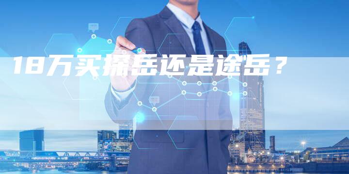 18万买探岳还是途岳?-车时代