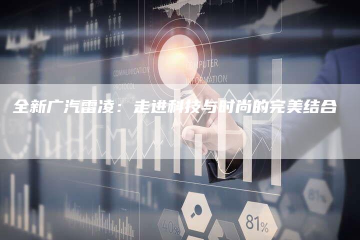 全新广汽雷凌:走进科技与时尚的完美结合-车时代