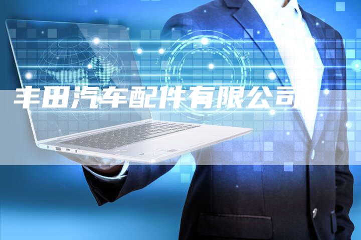 丰田汽车配件有限公司:-车时代