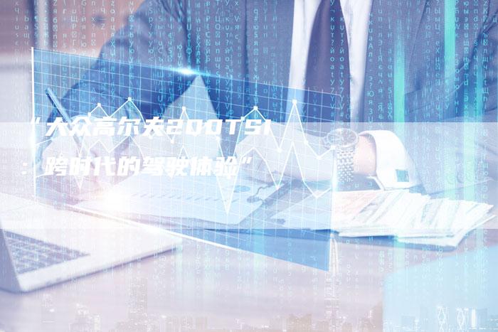 “大众高尔夫200TSI：跨时代的驾驶体验”