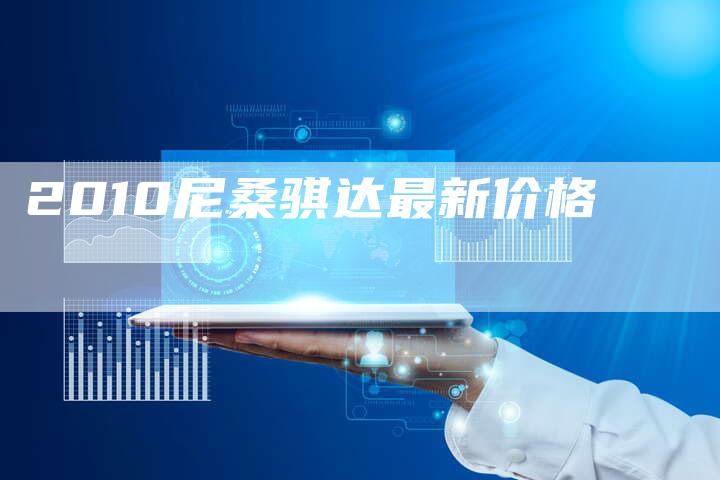 2010尼桑骐达最新价格-车时代