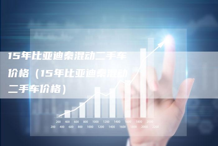15年比亚迪秦混动二手车价格(15年比亚迪秦混动二手车价格)-车时代