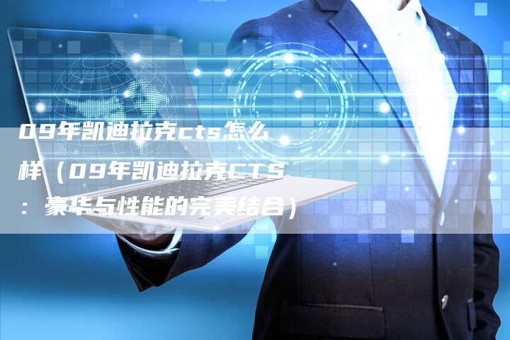 09年凯迪拉克cts怎么样(09年凯迪拉克CTS:豪华与性能的完美结合)-车时代
