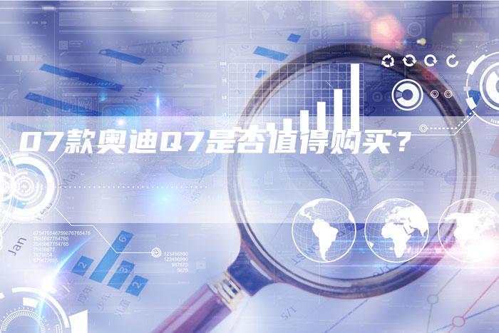 07款奥迪Q7是否值得购买？