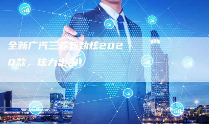 全新广汽三菱新劲炫2020款,炫力出击!-车时代