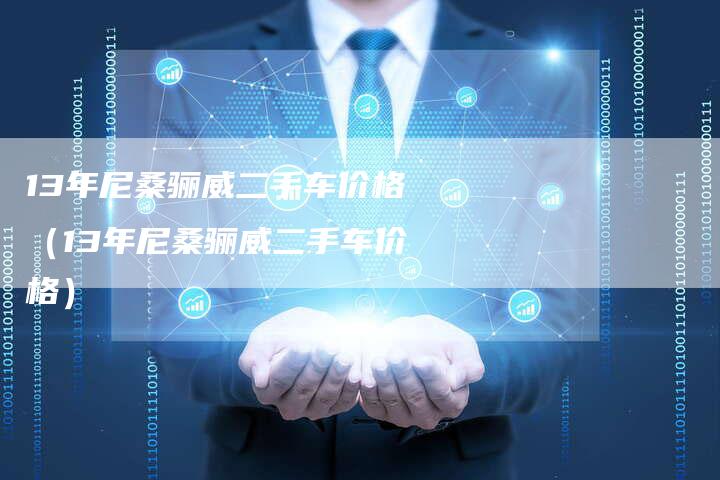 13年尼桑骊威二手车价格(13年尼桑骊威二手车价格)-车时代