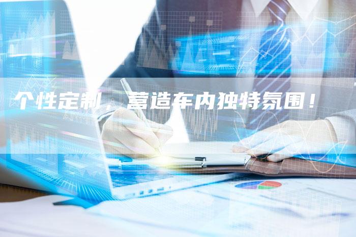 个性定制，营造车内独特氛围！-车时代