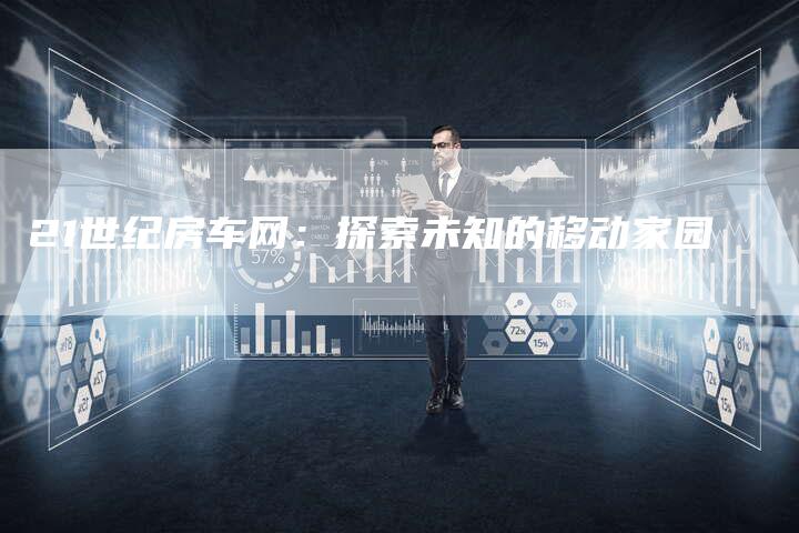 21世纪房车网：探索未知的移动家园-车时代