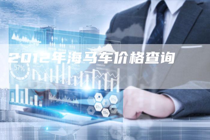 2012年海马车价格查询-车时代