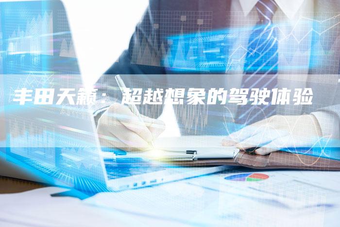 丰田天籁:超越想象的驾驶体验-车时代