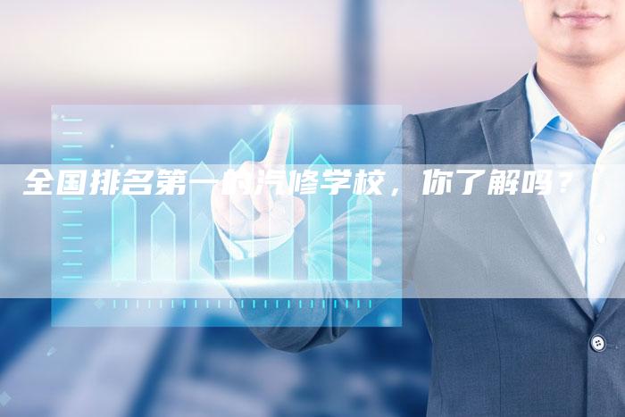 全国排名第一的汽修学校,你了解吗?-车时代