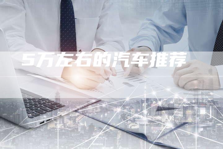 5万左右的汽车推荐-车时代