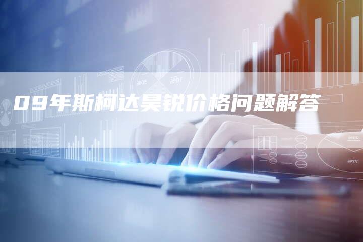 09年斯柯达昊锐价格问题解答