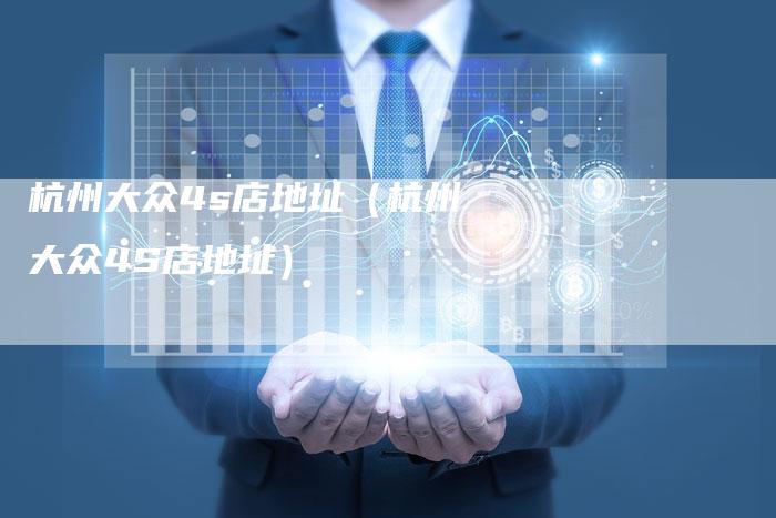 杭州大众4s店地址(杭州大众4S店地址)-车时代