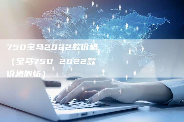 750宝马2022款价格（宝马750 2022款价格解析）
