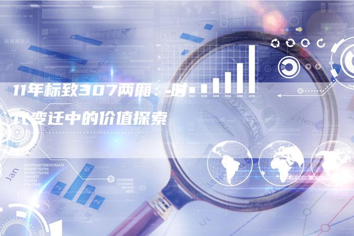 11年标致307两厢：时代变迁中的价值探索-车时代