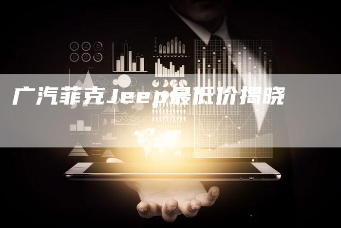 广汽菲克Jeep最低价揭晓-车时代